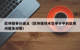 区块链审计涵义(区块链技术在审计中的应用问题及对策)