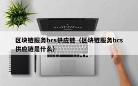 区块链服务bcs供应链(区块链服务bcs供应链是什么)