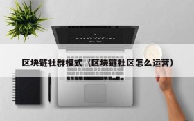区块链社群模式(区块链社区怎么运营)