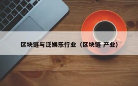 区块链与泛娱乐行业(区块链 产业)