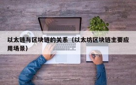 以太链与区块链的关系(以太坊区块链主要应用场景)