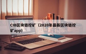 CIB区块链挖矿(2020年最新区块链挖矿app)