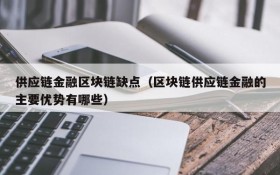 供应链金融区块链缺点(区块链供应链金融的主要优势有哪些)