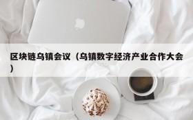 区块链乌镇会议(乌镇数字经济产业合作大会)