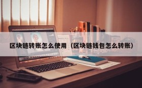 区块链转账怎么使用（区块链钱包怎么转账）