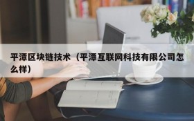 平潭区块链技术(平潭互联网科技有限公司怎么样)