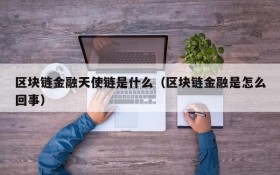 区块链金融天使链是什么(区块链金融是怎么回事)