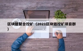 区块链聚合挖矿(2021区块链挖矿项目群)