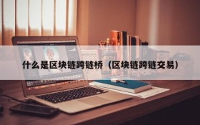 什么是区块链跨链桥（区块链跨链交易）
