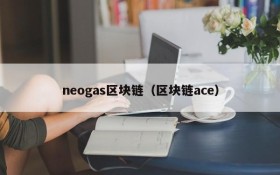 neogas区块链(区块链ace)