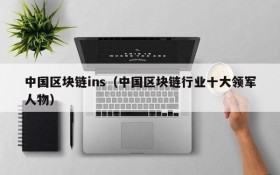 中国区块链ins(中国区块链行业十大领军人物)