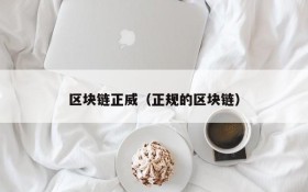 区块链正威(正规的区块链)