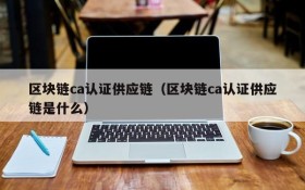 区块链ca认证供应链(区块链ca认证供应链是什么)