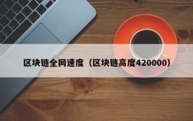 区块链全网速度（区块链高度420000）