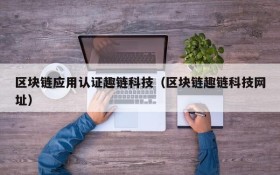 区块链应用认证趣链科技(区块链趣链科技网址)