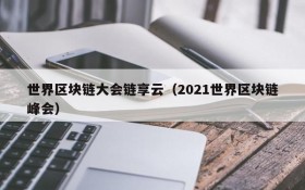 世界区块链大会链享云(2021世界区块链峰会)