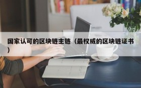 国家认可的区块链主链(最权威的区块链证书)