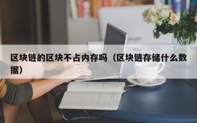 区块链的区块不占内存吗(区块链存储什么数据)
