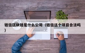 链信区块链是什么公司(链信这个项目合法吗)