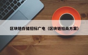 区块链存储招标广电(区块链招商方案)