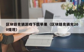 区块链竞猜游戏下载苹果(区块链竞猜充200提现)