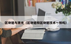 区块链与激光(区块链和区块链技术一样吗)