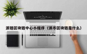派链区块链中心小程序（派币区块链是什么）