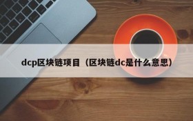 dcp区块链项目(区块链dc是什么意思)