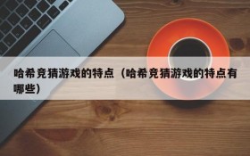 哈希竞猜游戏的特点(哈希竞猜游戏的特点有哪些)