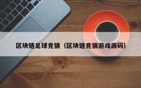 区块链足球竞猜（区块链竞猜游戏源码）