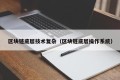 区块链底层技术复杂（区块链底层操作系统）