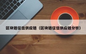 区块链征信供应链（区块链征信供应链分析）
