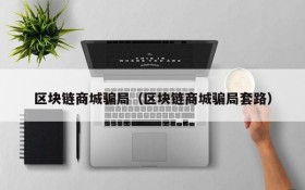 区块链商城骗局(区块链商城骗局套路)