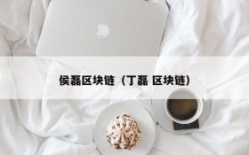 侯磊区块链(丁磊 区块链)
