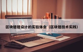 区块链链设计的实验体会(区块链技术实践)