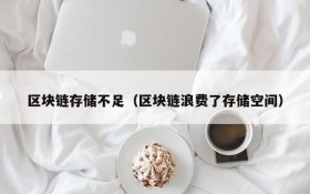 区块链存储不足(区块链浪费了存储空间)