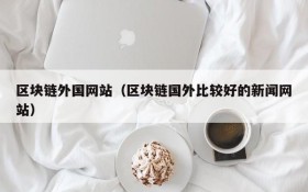 区块链外国网站(区块链国外比较好的新闻网站)