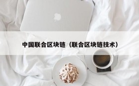 中国联合区块链（联合区块链技术）