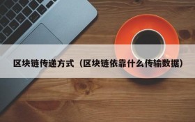区块链传递方式(区块链依靠什么传输数据)