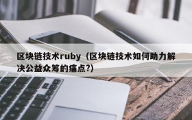 区块链技术ruby(区块链技术如何助力解决公益众筹的痛点?)