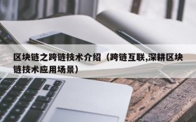区块链之跨链技术介绍(跨链互联,深耕区块链技术应用场景)