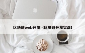 区块链web开发(区块链开发实战)