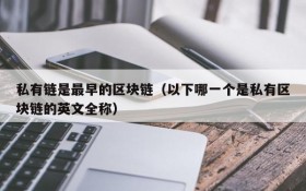 私有链是最早的区块链(以下哪一个是私有区块链的英文全称)