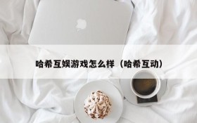 哈希互娱游戏怎么样（哈希互动）