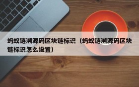 蚂蚁链溯源码区块链标识(蚂蚁链溯源码区块链标识怎么设置)