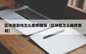 区块链游戏怎么搬砖赚钱（区块链怎么搬砖套利）
