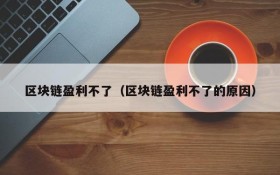 区块链盈利不了(区块链盈利不了的原因)