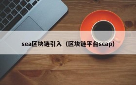 sea区块链引入(区块链平台scap)