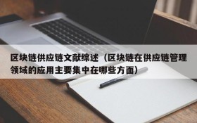 区块链供应链文献综述(区块链在供应链管理领域的应用主要集中在哪些方面)