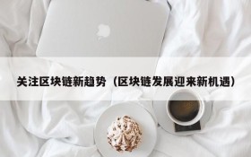 关注区块链新趋势(区块链发展迎来新机遇)